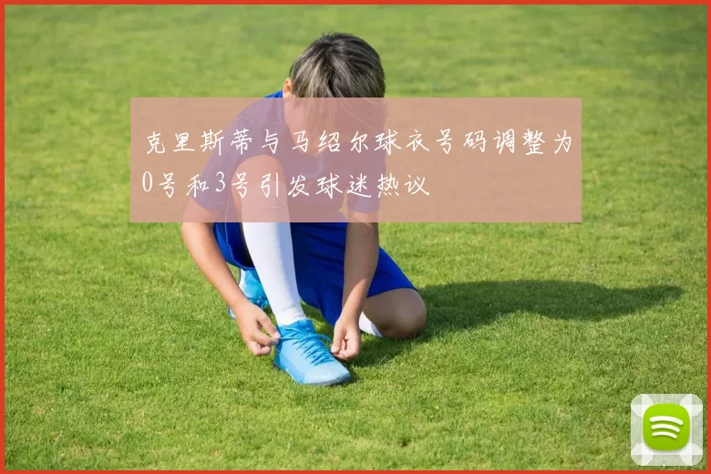 克里斯蒂与马绍尔球衣号码调整为0号和3号引发球迷热议