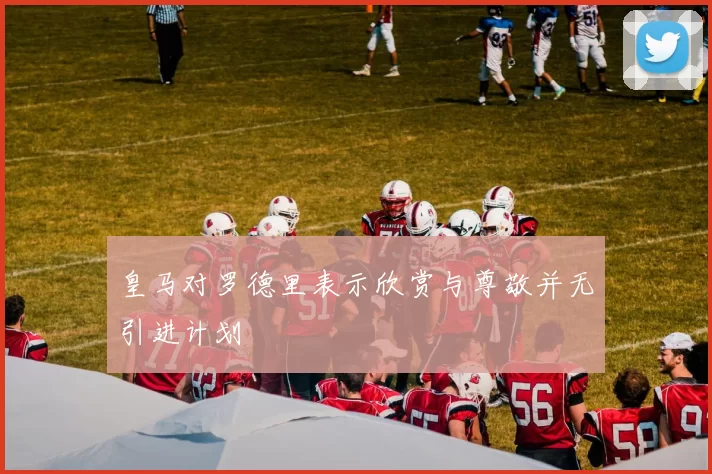 皇马对罗德里表示欣赏与尊敬并无引进计划