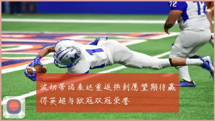 波切蒂诺表达重返热刺愿望期待赢得英超与欧冠双冠荣誉