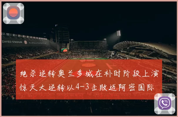 绝杀逆转奥兰多城在补时阶段上演惊天大逆转以4-3击败迈阿密国际