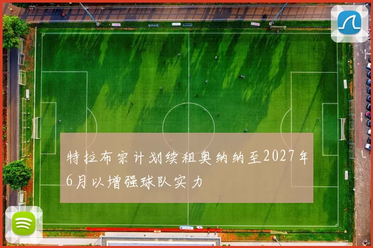 特拉布宗计划续租奥纳纳至2027年6月以增强球队实力