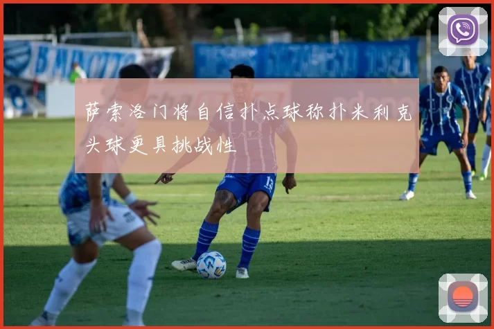 萨索洛门将自信扑点球称扑米利克头球更具挑战性