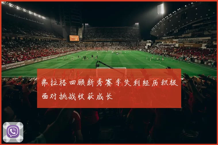 弗拉格回顾新秀赛季失利经历积极面对挑战收获成长