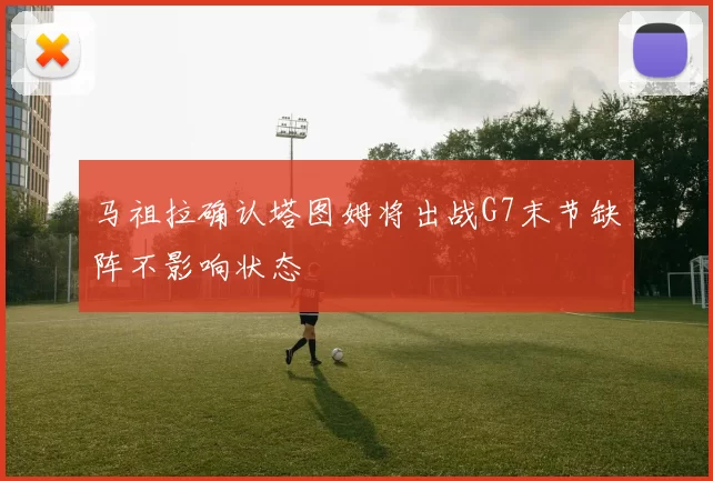 马祖拉确认塔图姆将出战G7末节缺阵不影响状态