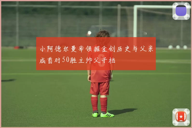 小阿德尔曼率领掘金创历史与父亲成首对50胜主帅父子档